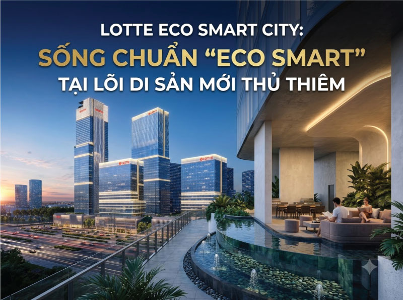 LOTTE ECO SMART CITY: SỐNG CHUẨN "ECO SMART" TẠI LÕI DI SẢN MỚI THỦ THIÊM